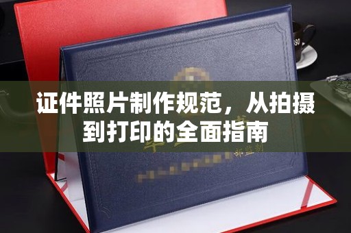 海西证件照片制作规范，从拍摄到打印的全面指南