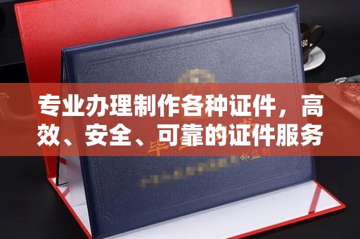 海西专业办理制作各种证件，高效、安全、可靠的证件服务专家