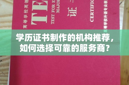 海西学历证书制作的机构推荐，如何选择可靠的服务商？