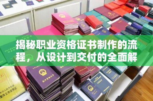海西揭秘职业资格证书制作的流程，从设计到交付的全面解析
