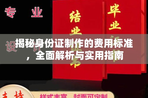 海西揭秘身份证制作的费用标准，全面解析与实用指南