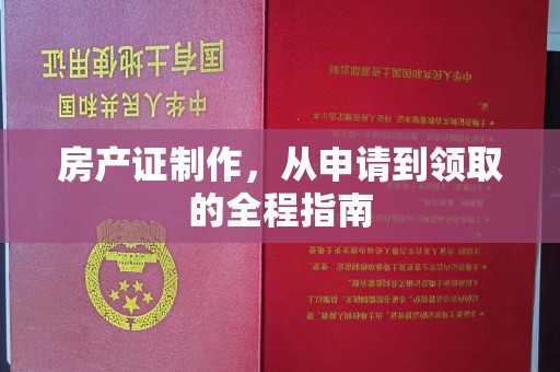 海西房产证制作，从申请到领取的全程指南