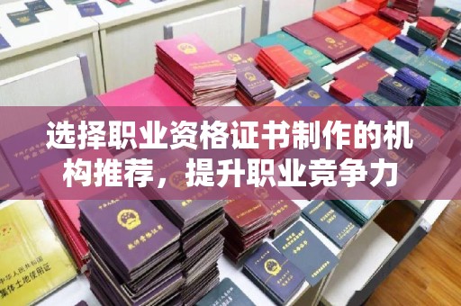 海西选择职业资格证书制作的机构推荐，提升职业竞争力