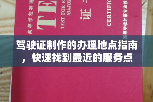 海西驾驶证制作的办理地点指南，快速找到最近的服务点