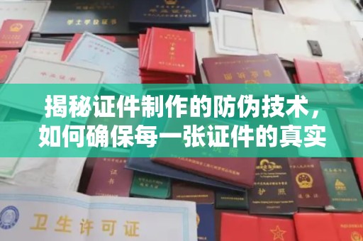 海西揭秘证件制作的防伪技术，如何确保每一张证件的真实性