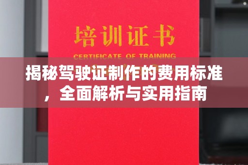 海西揭秘驾驶证制作的费用标准，全面解析与实用指南