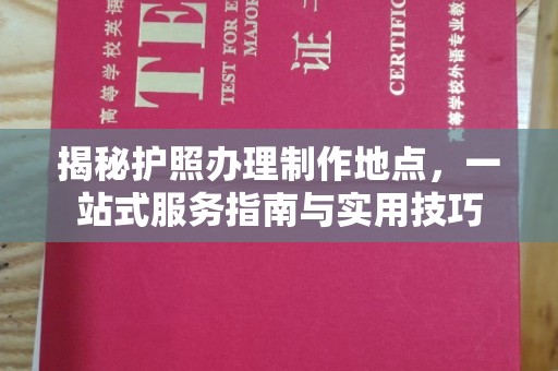 海西揭秘护照办理制作地点，一站式服务指南与实用技巧
