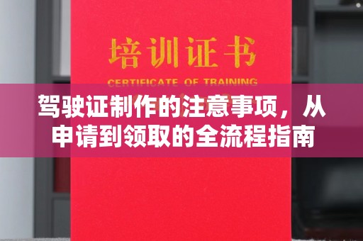 海西驾驶证制作的注意事项，从申请到领取的全流程指南