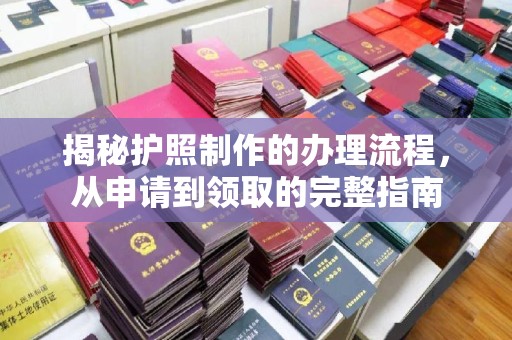 海西揭秘护照制作的办理流程，从申请到领取的完整指南