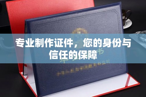 海西专业制作证件，您的身份与信任的保障