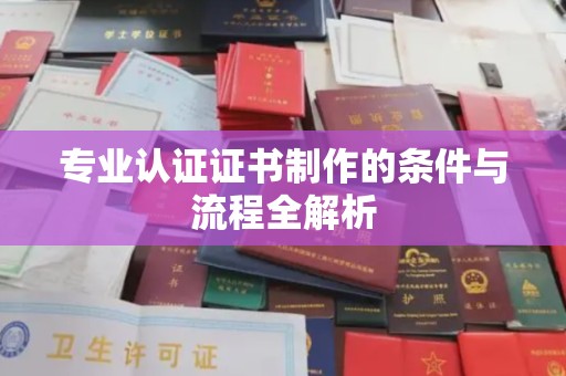 海西专业认证证书制作的条件与流程全解析