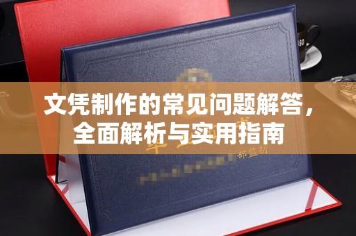 海西文凭制作的常见问题解答，全面解析与实用指南