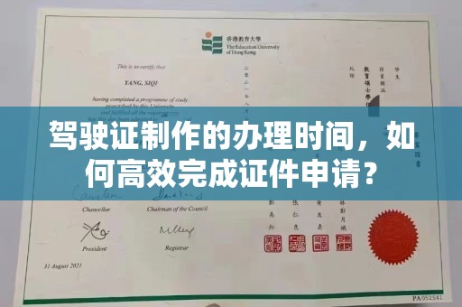 海西驾驶证制作的办理时间，如何高效完成证件申请？