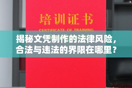 海西揭秘文凭制作的法律风险，合法与违法的界限在哪里？