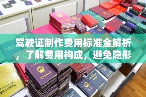 海西驾驶证制作费用标准全解析，了解费用构成，避免隐形消费