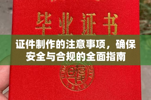 海西证件制作的注意事项，确保安全与合规的全面指南