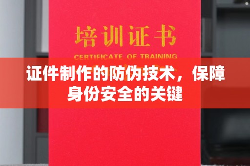 海西证件制作的防伪技术，保障身份安全的关键