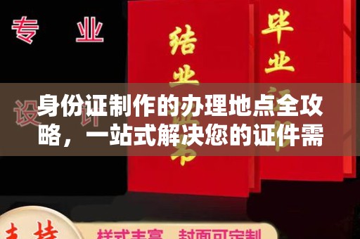 海西身份证制作的办理地点全攻略，一站式解决您的证件需求