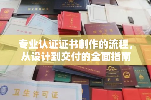 海西专业认证证书制作的流程，从设计到交付的全面指南
