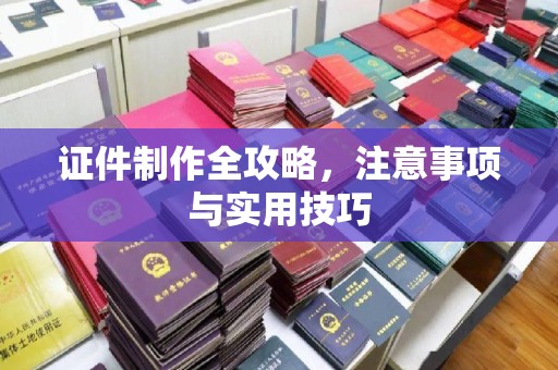 海西证件制作全攻略，注意事项与实用技巧